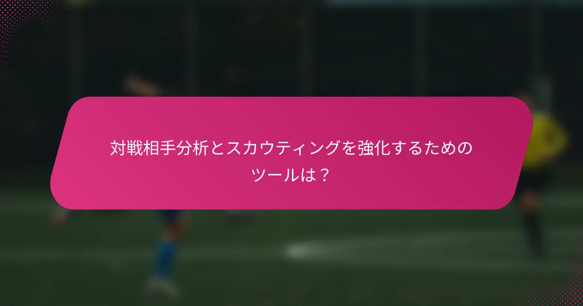 対戦相手分析とスカウティングを強化するためのツールは？