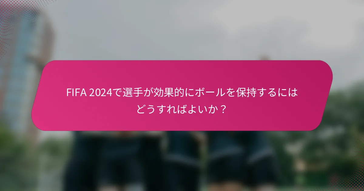 FIFA 2024で選手が効果的にボールを保持するにはどうすればよいか？