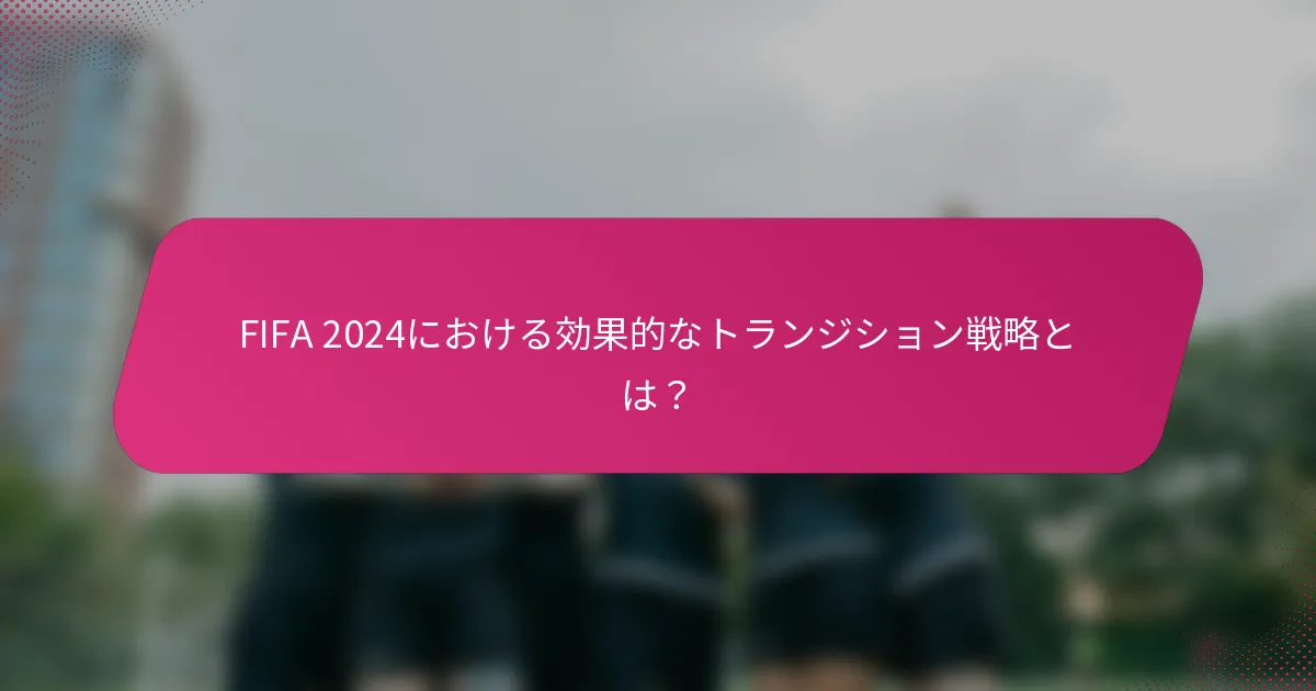 FIFA 2024における効果的なトランジション戦略とは？