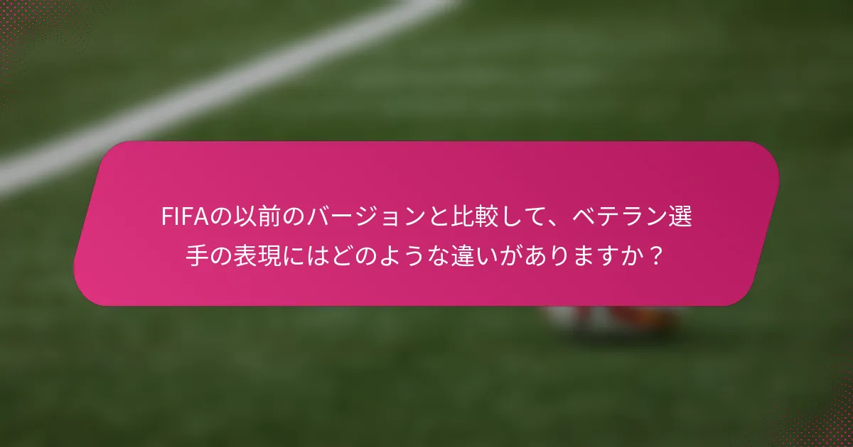 FIFAの以前のバージョンと比較して、ベテラン選手の表現にはどのような違いがありますか？
