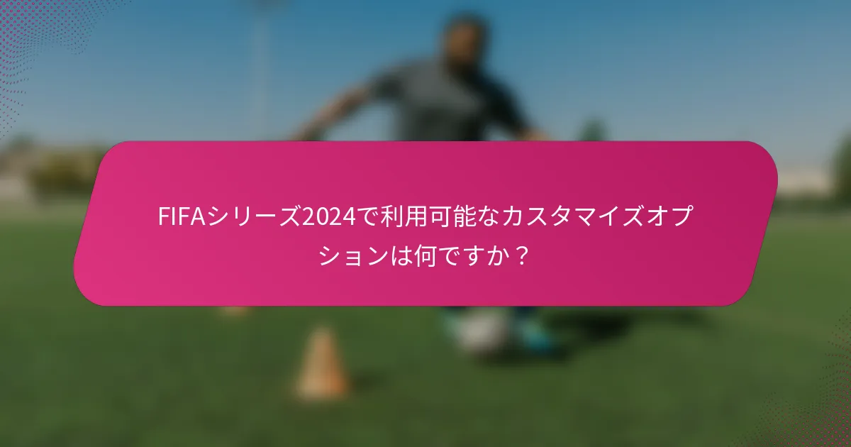 FIFAシリーズ2024で利用可能なカスタマイズオプションは何ですか？