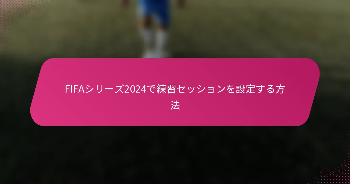 FIFAシリーズ2024で練習セッションを設定する方法