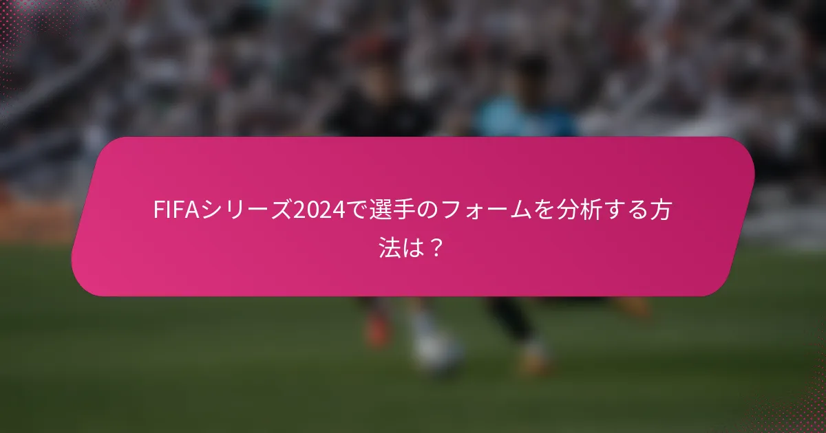 FIFAシリーズ2024で選手のフォームを分析する方法は？