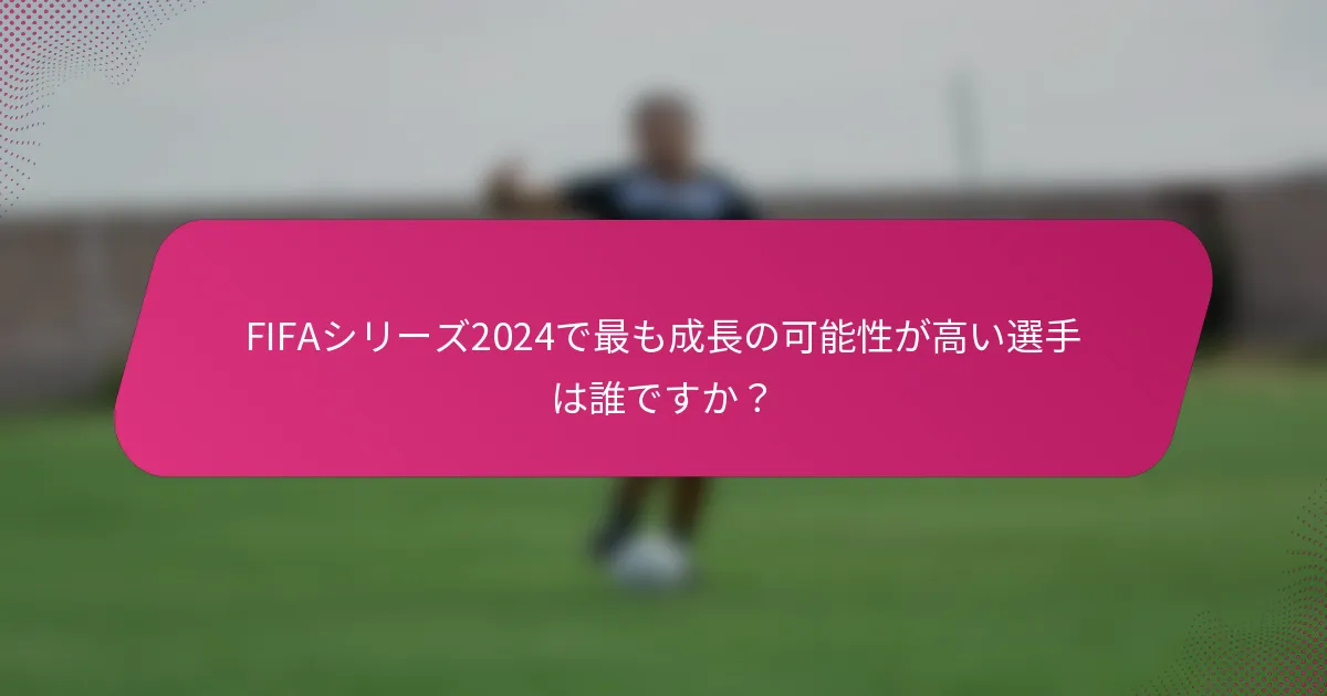 FIFAシリーズ2024で最も成長の可能性が高い選手は誰ですか？