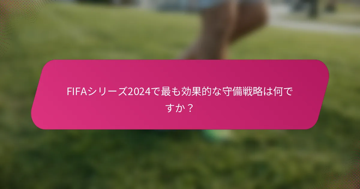 FIFAシリーズ2024で最も効果的な守備戦略は何ですか？