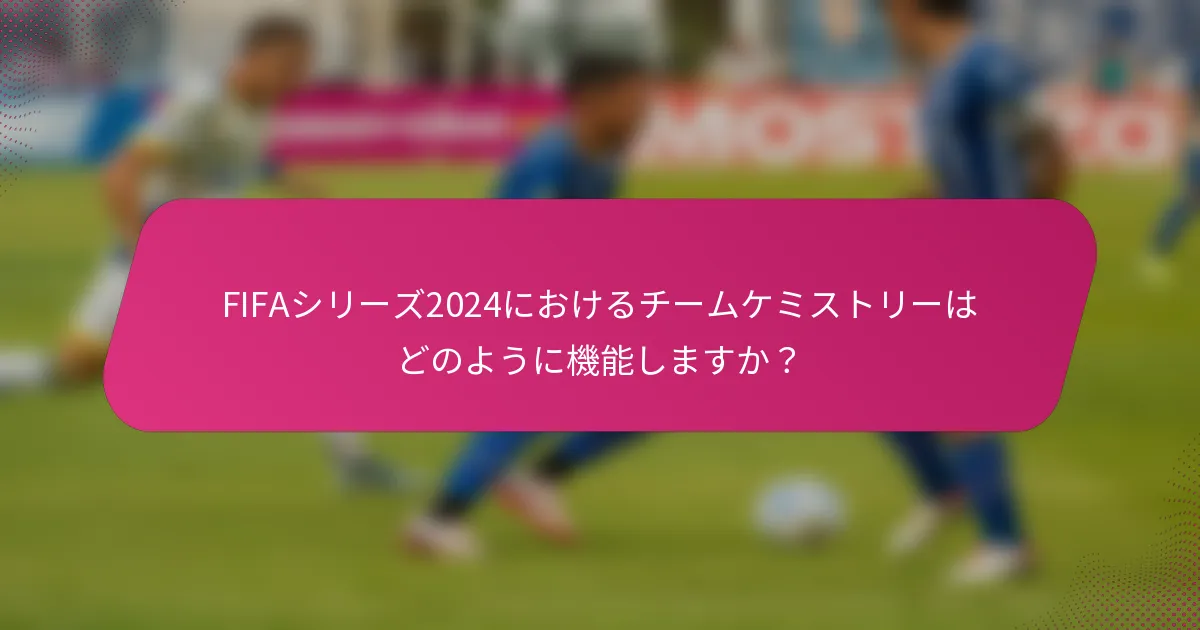 FIFAシリーズ2024におけるチームケミストリーはどのように機能しますか？