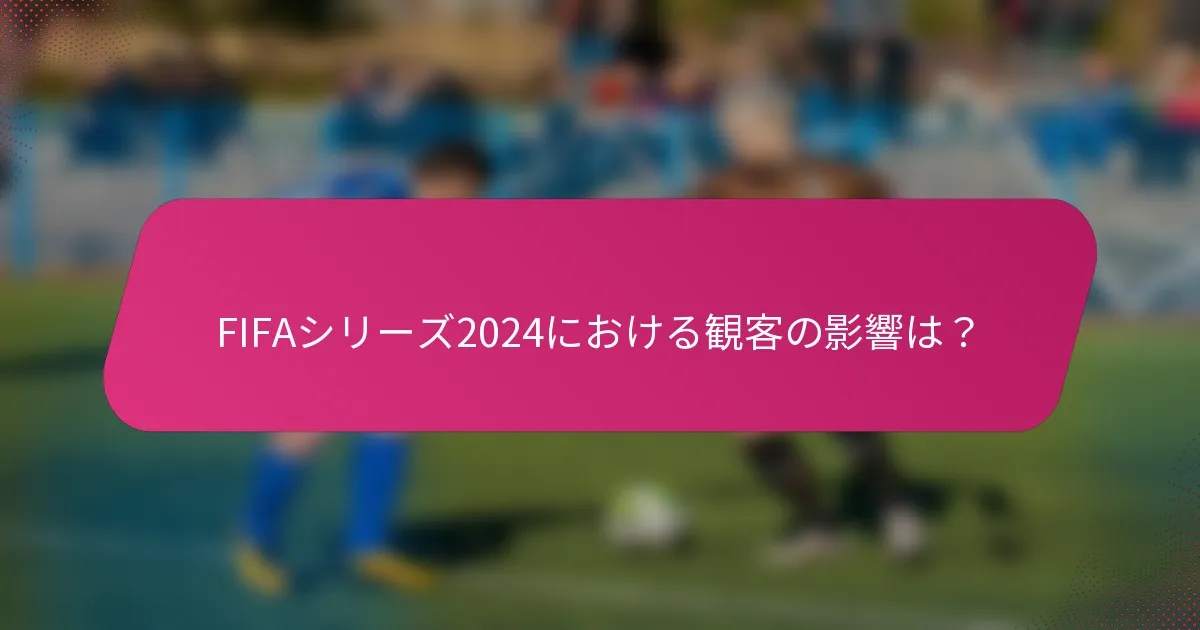 FIFAシリーズ2024における観客の影響は？