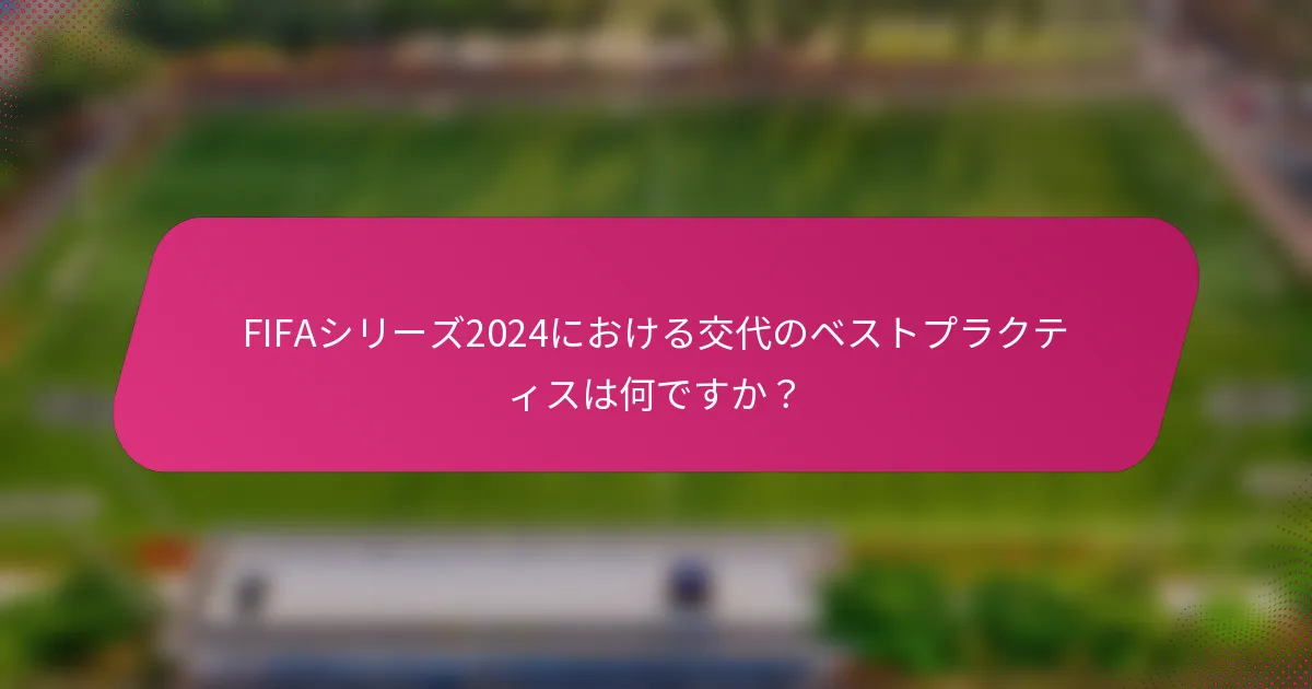 FIFAシリーズ2024における交代のベストプラクティスは何ですか？