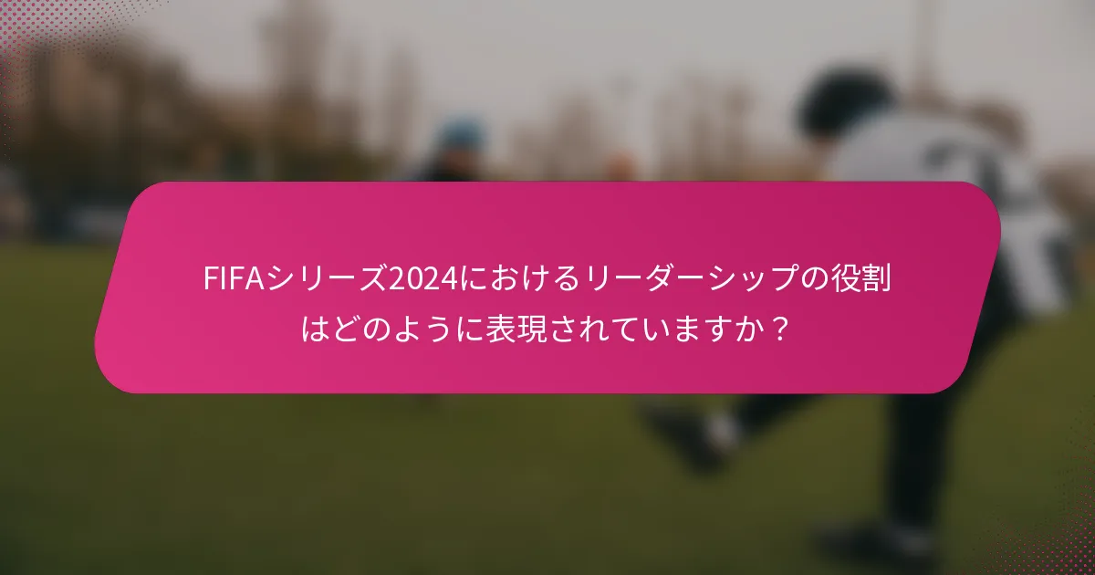 FIFAシリーズ2024におけるリーダーシップの役割はどのように表現されていますか？