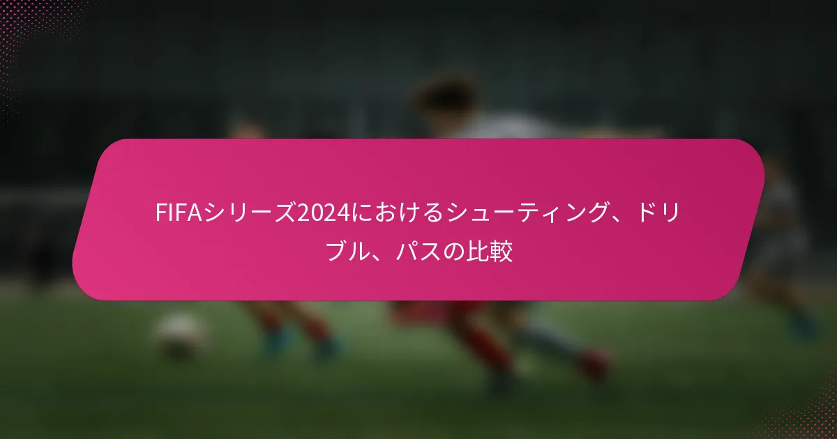 FIFAシリーズ2024におけるシューティング、ドリブル、パスの比較