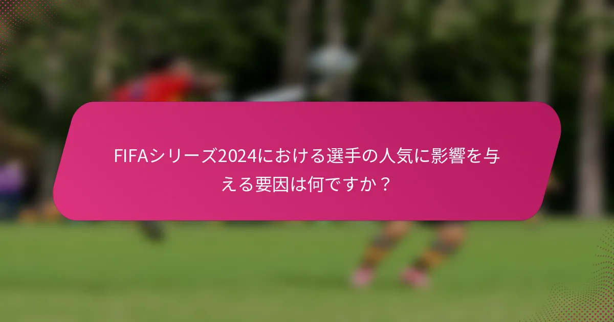 FIFAシリーズ2024における選手の人気に影響を与える要因は何ですか？