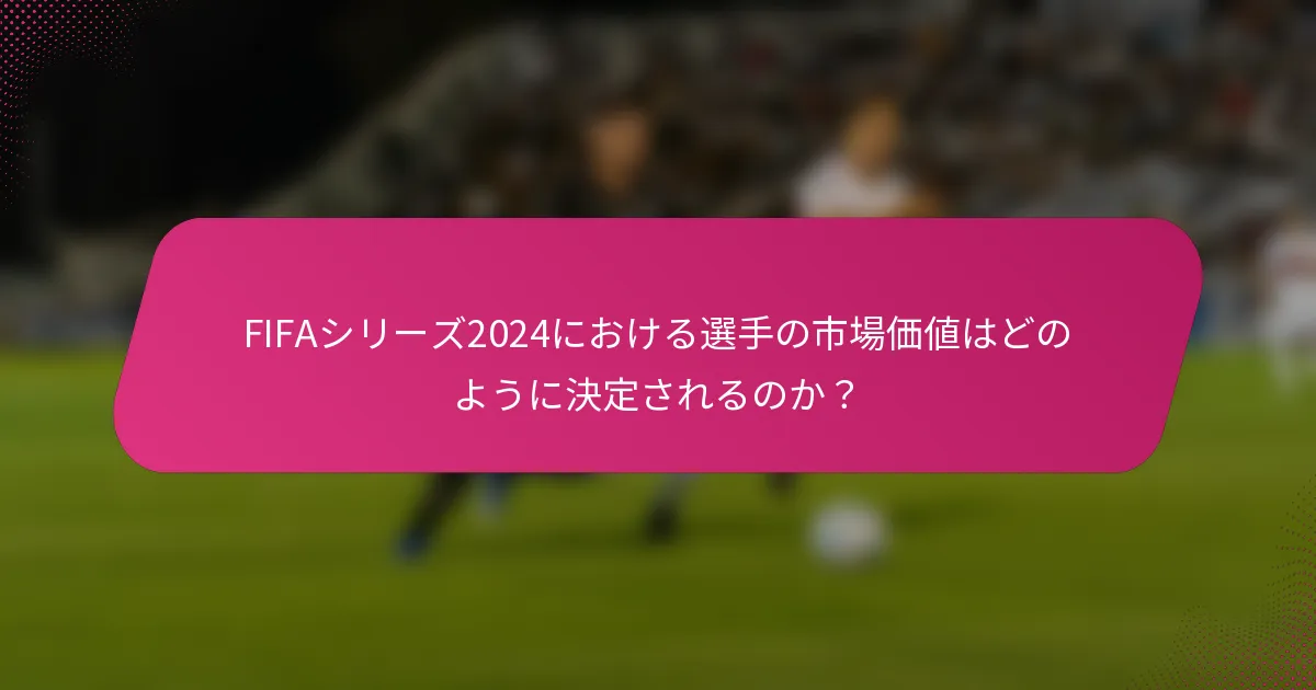 FIFAシリーズ2024における選手の市場価値はどのように決定されるのか？