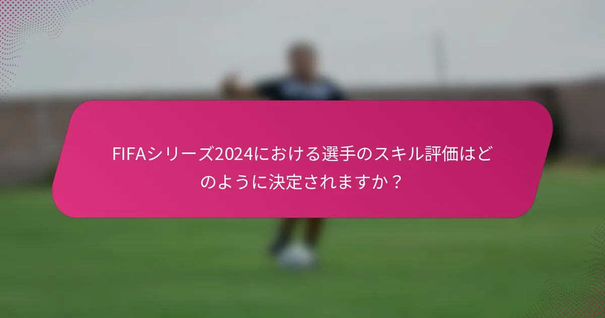 FIFAシリーズ2024における選手のスキル評価はどのように決定されますか？