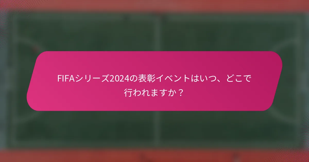 FIFAシリーズ2024の表彰イベントはいつ、どこで行われますか？
