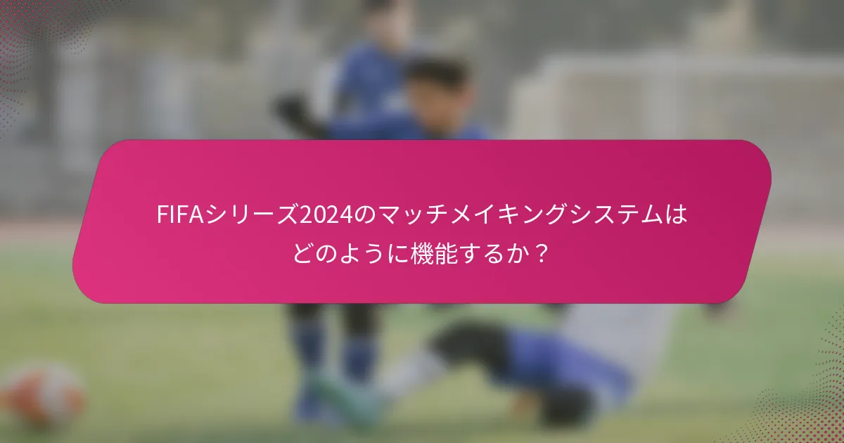 FIFAシリーズ2024のマッチメイキングシステムはどのように機能するか？
