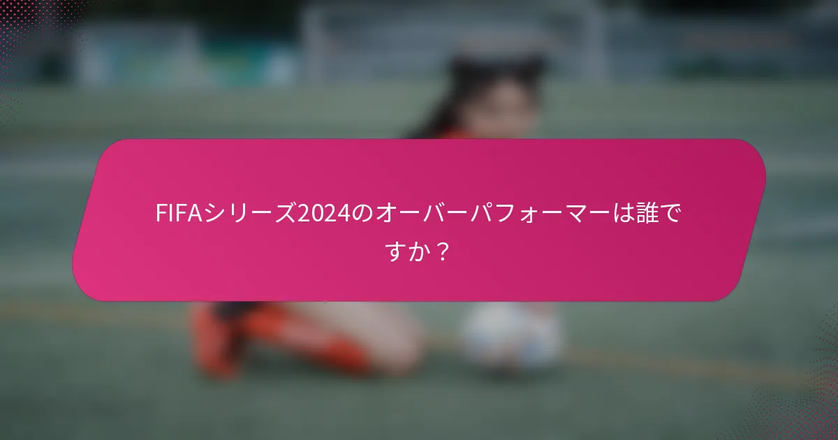 FIFAシリーズ2024のオーバーパフォーマーは誰ですか？