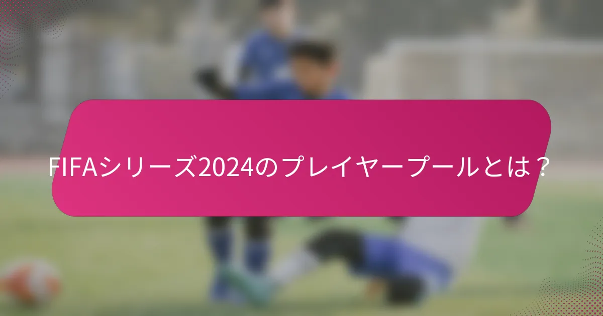 FIFAシリーズ2024のプレイヤープールとは？