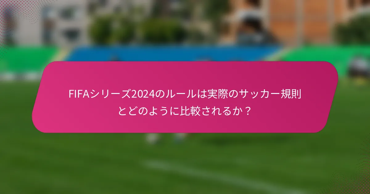 FIFAシリーズ2024のルールは実際のサッカー規則とどのように比較されるか？