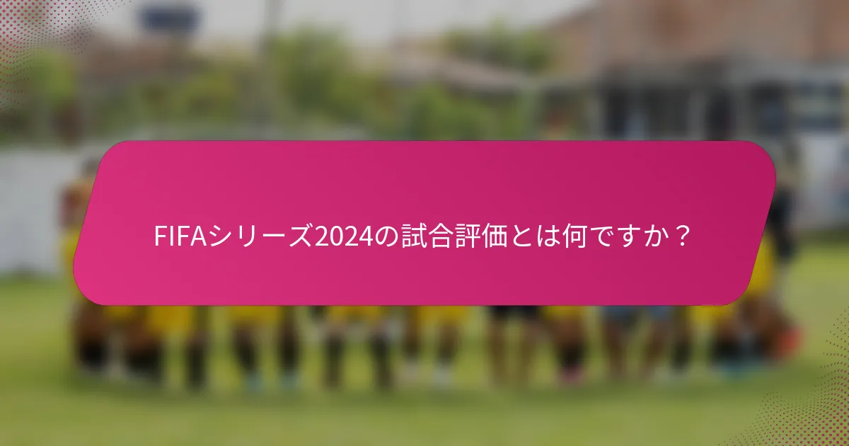 FIFAシリーズ2024の試合評価とは何ですか？