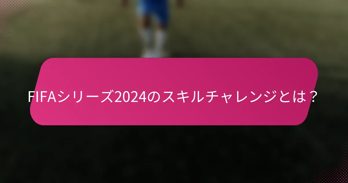 FIFAシリーズ2024のスキルチャレンジとは?