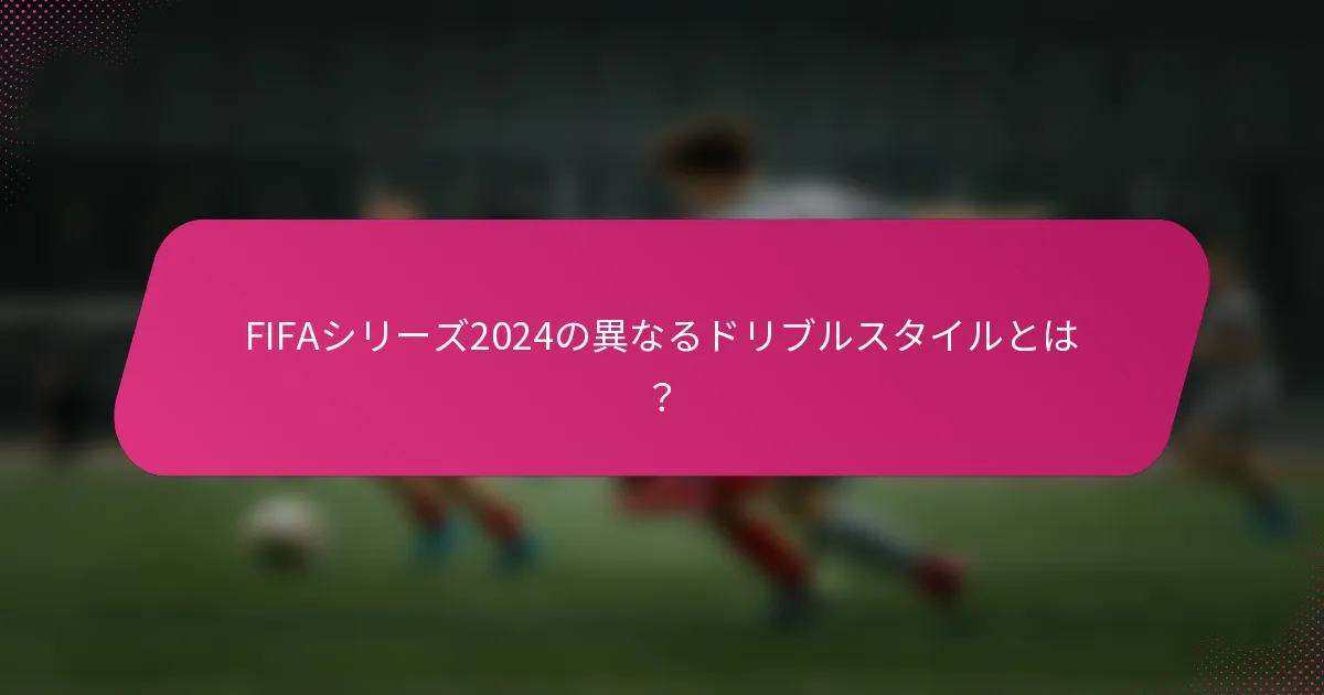 FIFAシリーズ2024の異なるドリブルスタイルとは？