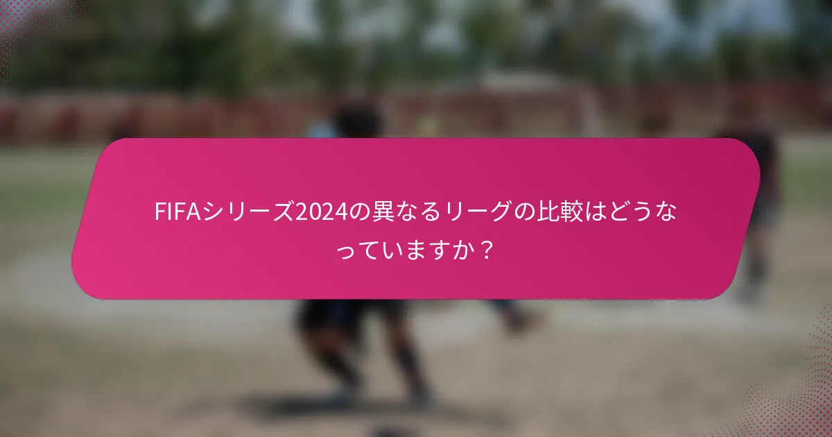 FIFAシリーズ2024の異なるリーグの比較はどうなっていますか？