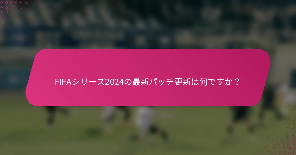 FIFAシリーズ2024の最新パッチ更新は何ですか？