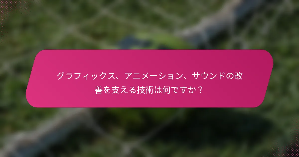 グラフィックス、アニメーション、サウンドの改善を支える技術は何ですか？