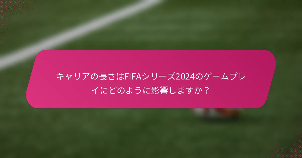 キャリアの長さはFIFAシリーズ2024のゲームプレイにどのように影響しますか？