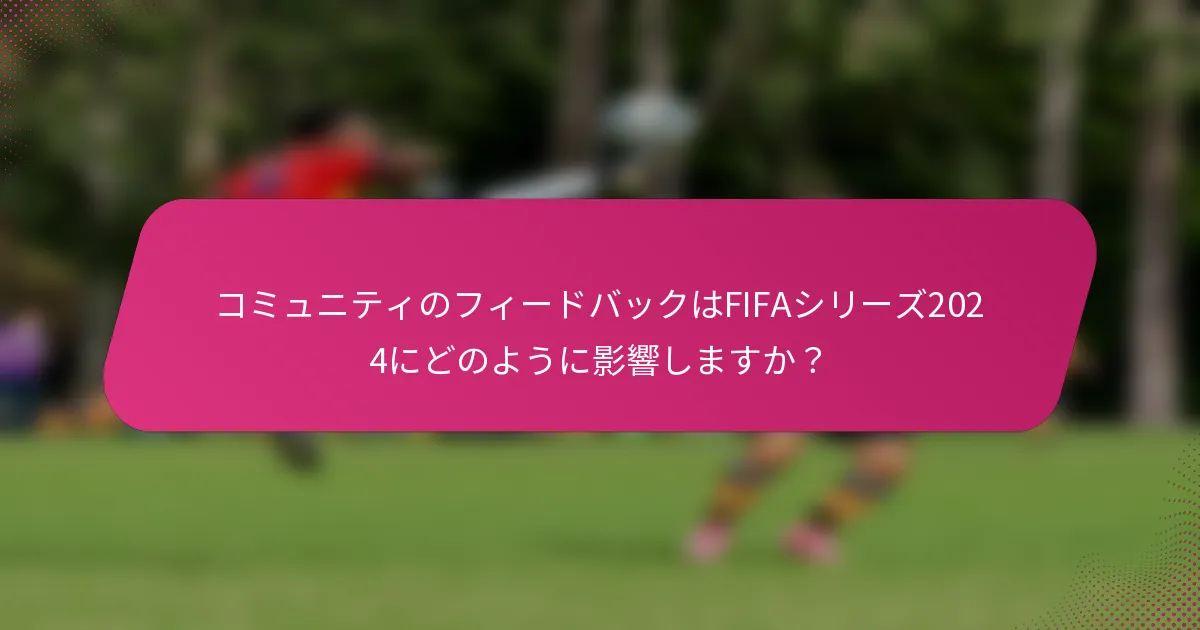 コミュニティのフィードバックはFIFAシリーズ2024にどのように影響しますか？