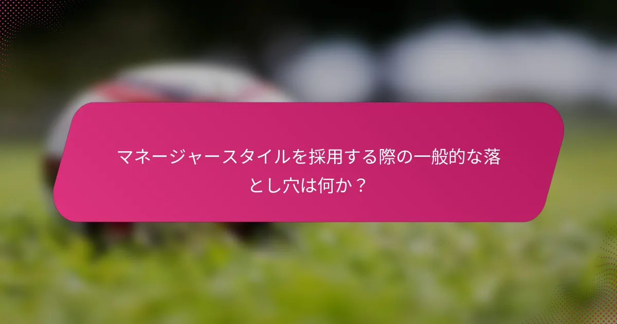 マネージャースタイルを採用する際の一般的な落とし穴は何か？