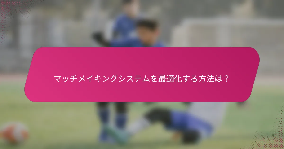 マッチメイキングシステムを最適化する方法は？