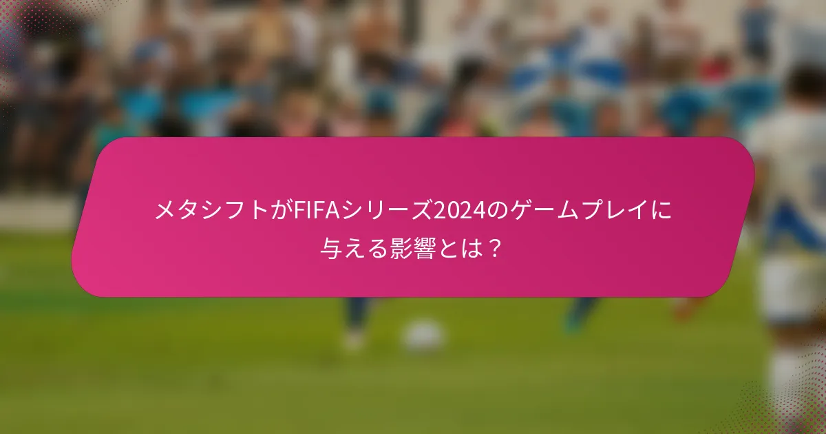 メタシフトがFIFAシリーズ2024のゲームプレイに与える影響とは？