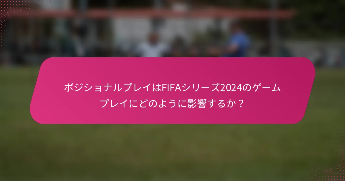 ポジショナルプレイはFIFAシリーズ2024のゲームプレイにどのように影響するか？
