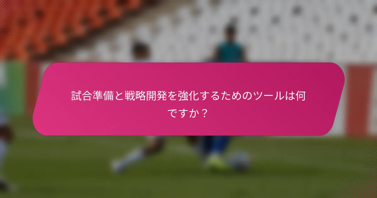 試合準備と戦略開発を強化するためのツールは何ですか？