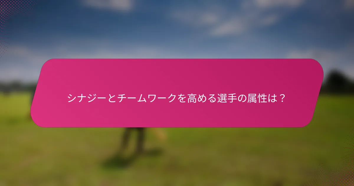 シナジーとチームワークを高める選手の属性は？