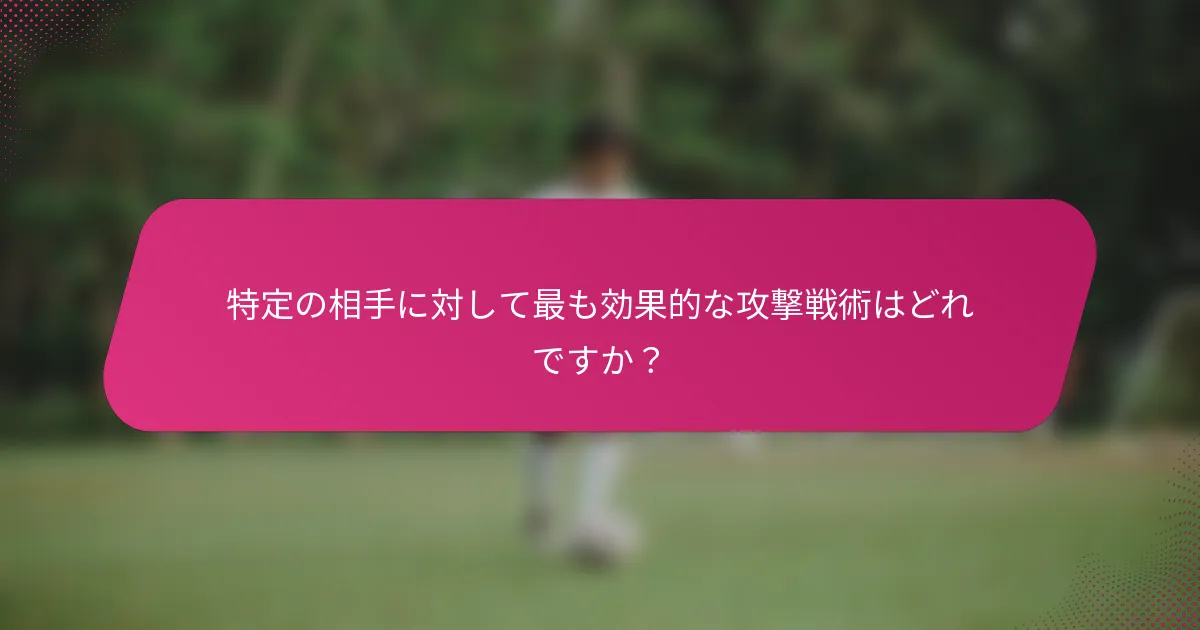 特定の相手に対して最も効果的な攻撃戦術はどれですか？