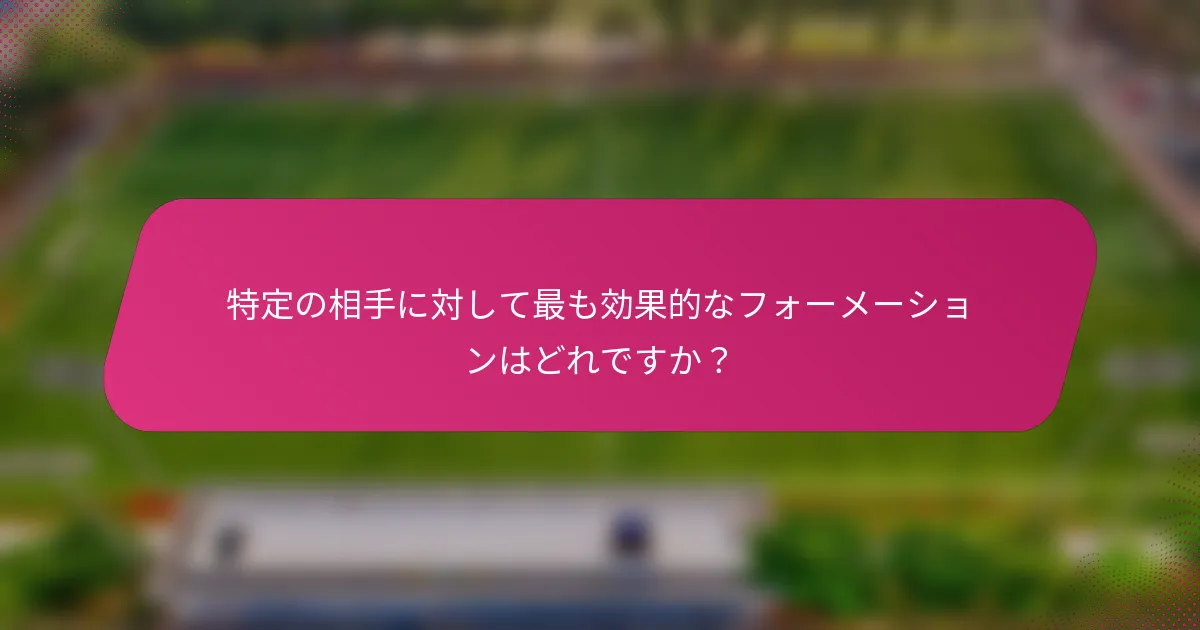 特定の相手に対して最も効果的なフォーメーションはどれですか？