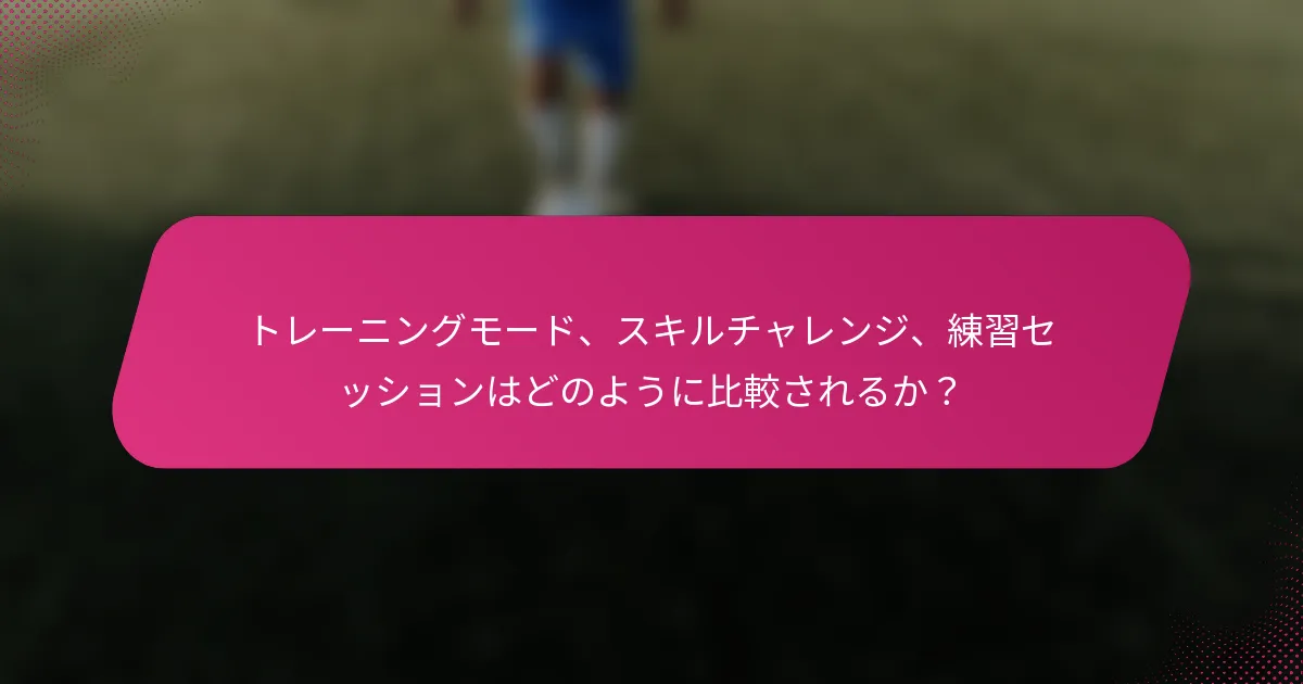 トレーニングモード、スキルチャレンジ、練習セッションはどのように比較されるか?