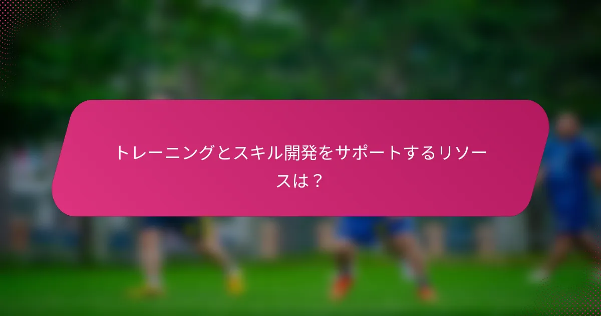 トレーニングとスキル開発をサポートするリソースは？