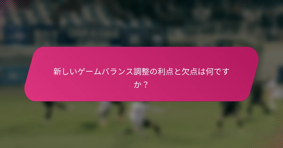 新しいゲームバランス調整の利点と欠点は何ですか？