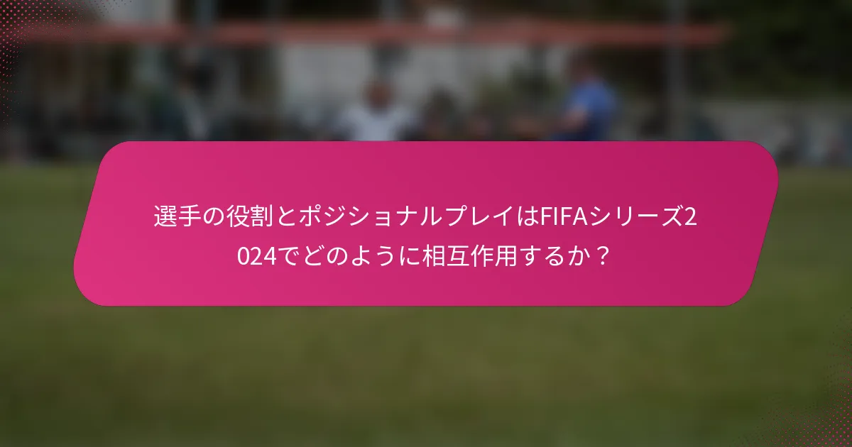 選手の役割とポジショナルプレイはFIFAシリーズ2024でどのように相互作用するか？