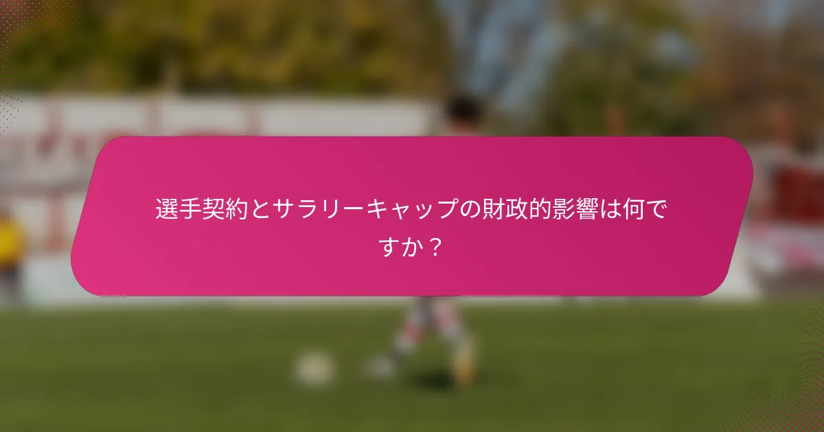 選手契約とサラリーキャップの財政的影響は何ですか？