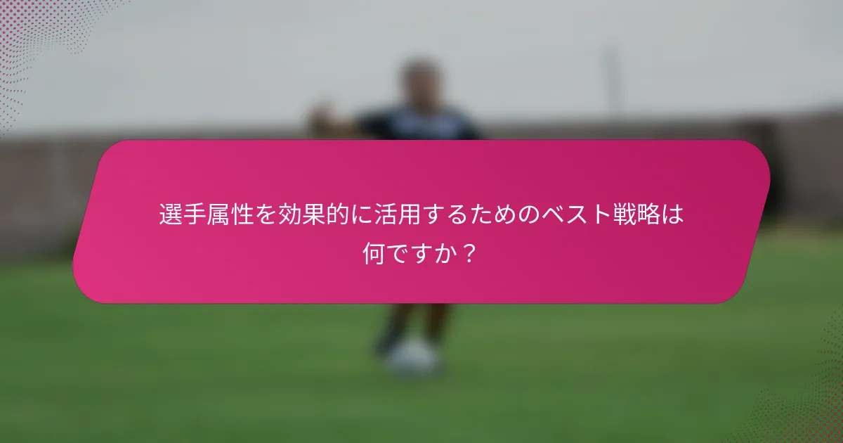 選手属性を効果的に活用するためのベスト戦略は何ですか？