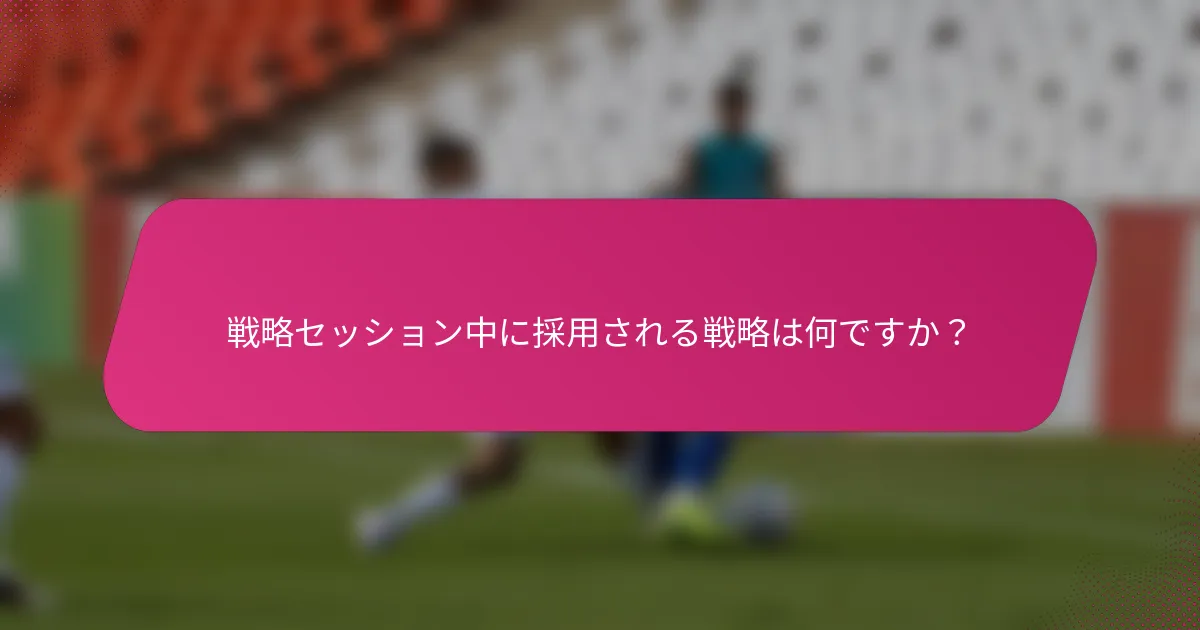 戦略セッション中に採用される戦略は何ですか？